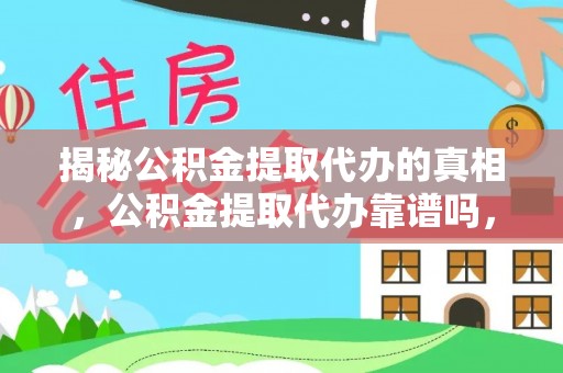 临沧揭秘公积金提取代办的真相，公积金提取代办靠谱吗，如何选择专业服务？