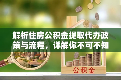 临沧解析住房公积金提取代办政策与流程，详解你不可不知的关键点