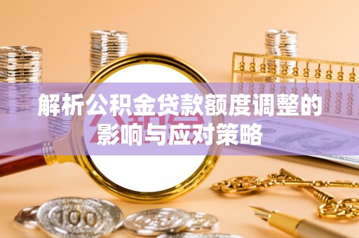 临沧解析公积金贷款额度调整的影响与应对策略
