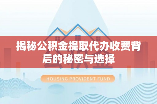 临沧揭秘公积金提取代办收费背后的秘密与选择