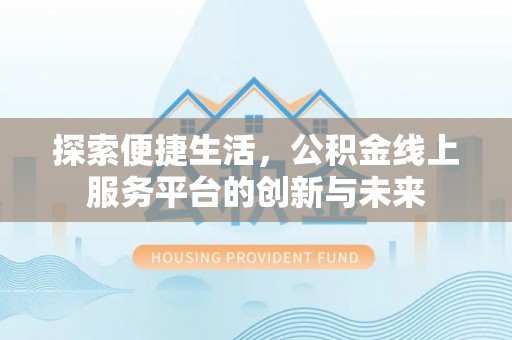 临沧探索便捷生活，公积金线上服务平台的创新与未来
