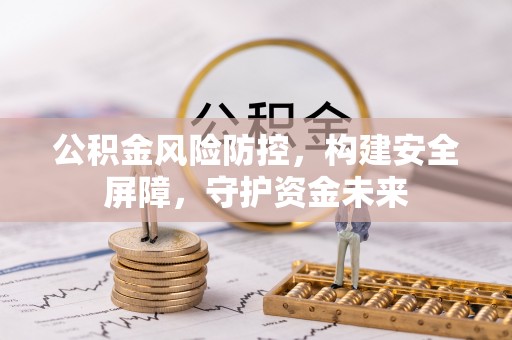 临沧公积金风险防控，构建安全屏障，守护资金未来