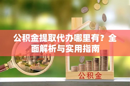 临沧公积金提取代办哪里有？全面解析与实用指南