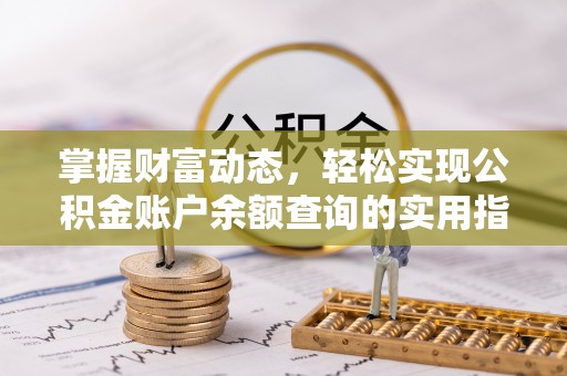 临沧掌握财富动态，轻松实现公积金账户余额查询的实用指南
