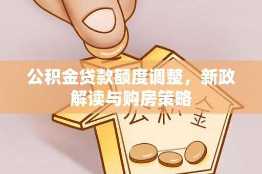 临沧公积金贷款额度调整，新政解读与购房策略