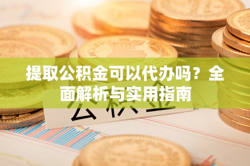 临沧提取公积金可以代办吗？全面解析与实用指南