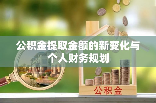 临沧公积金提取金额的新变化与个人财务规划