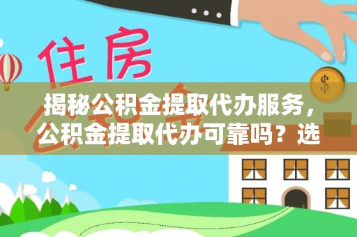 临沧揭秘公积金提取代办服务，公积金提取代办可靠吗？选择需谨慎