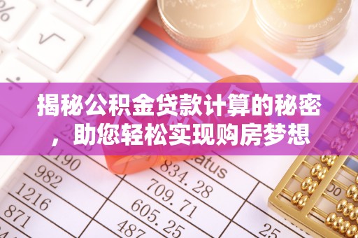 临沧揭秘公积金贷款计算的秘密，助您轻松实现购房梦想