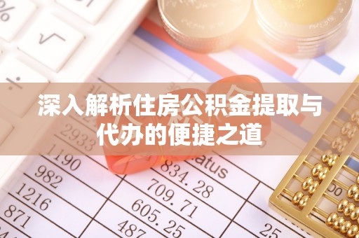 临沧深入解析住房公积金提取与代办的便捷之道