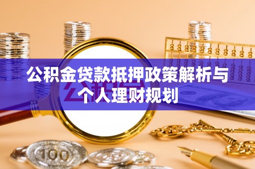 临沧公积金贷款抵押政策解析与个人理财规划