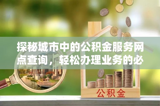 临沧探秘城市中的公积金服务网点查询，轻松办理业务的必备指南