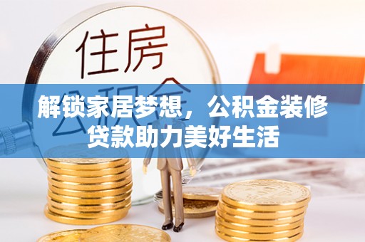临沧解锁家居梦想，公积金装修贷款助力美好生活