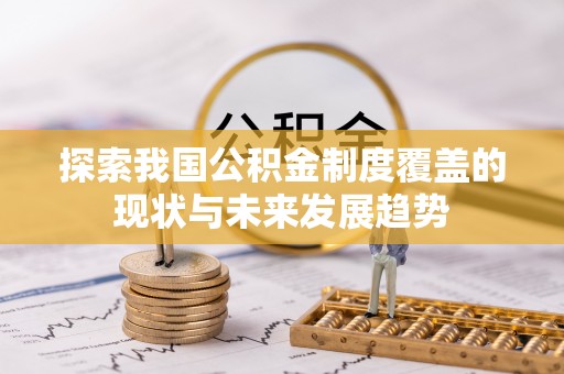 临沧探索我国公积金制度覆盖的现状与未来发展趋势