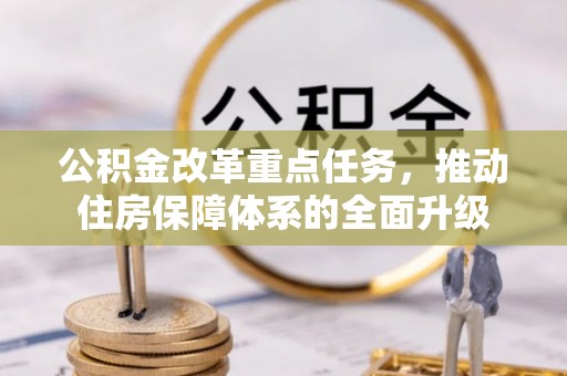 临沧公积金改革重点任务，推动住房保障体系的全面升级