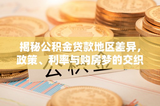 临沧揭秘公积金贷款地区差异，政策、利率与购房梦的交织