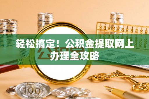 临沧轻松搞定！公积金提取网上办理全攻略