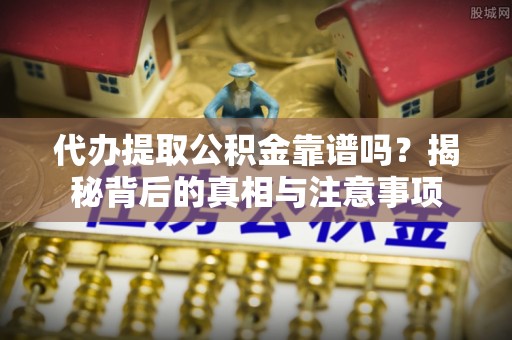 临沧代办提取公积金靠谱吗？揭秘背后的真相与注意事项