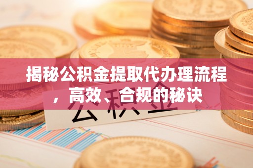 临沧揭秘公积金提取代办理流程，高效、合规的秘诀