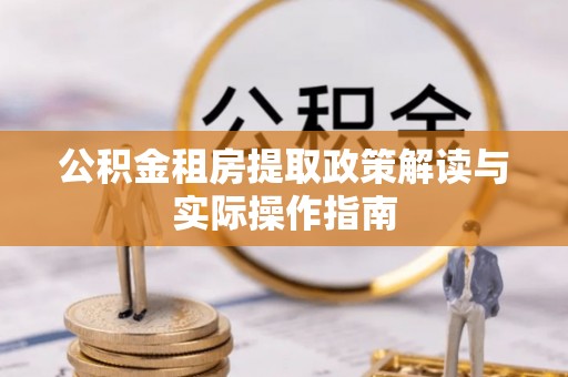 临沧公积金租房提取政策解读与实际操作指南