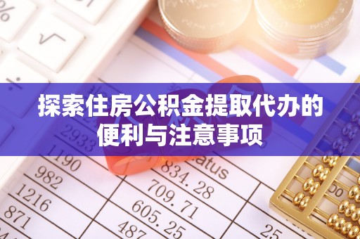 临沧探索住房公积金提取代办的便利与注意事项