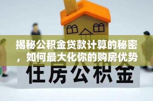临沧揭秘公积金贷款计算的秘密，如何最大化你的购房优势