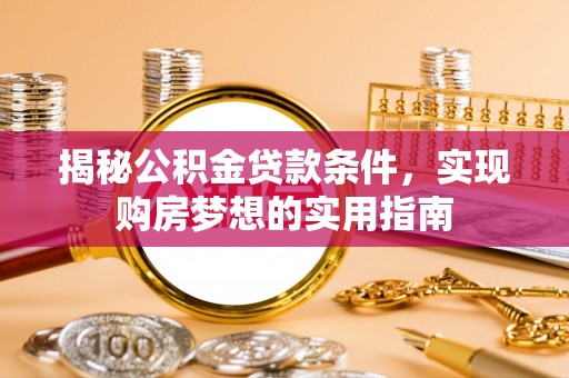 临沧揭秘公积金贷款条件，实现购房梦想的实用指南