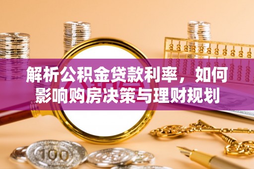 临沧解析公积金贷款利率，如何影响购房决策与理财规划
