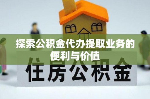 临沧探索公积金代办提取业务的便利与价值