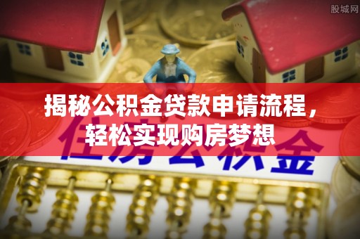 临沧揭秘公积金贷款申请流程，轻松实现购房梦想