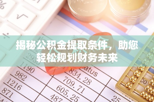 临沧揭秘公积金提取条件，助您轻松规划财务未来