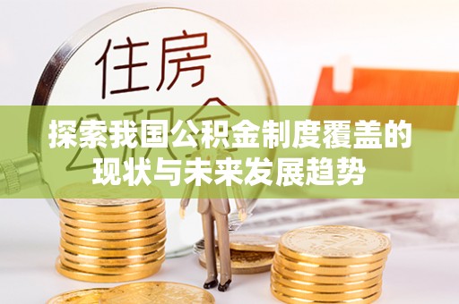 临沧探索我国公积金制度覆盖的现状与未来发展趋势
