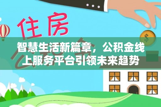 临沧智慧生活新篇章，公积金线上服务平台引领未来趋势