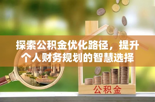 临沧探索公积金优化路径，提升个人财务规划的智慧选择