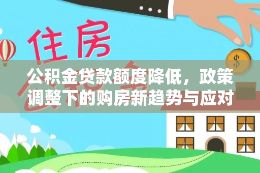 临沧公积金贷款额度降低，政策调整下的购房新趋势与应对策略