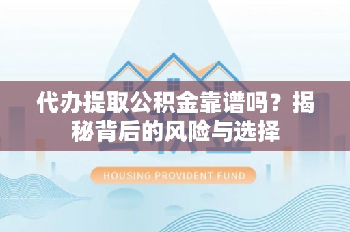 临沧代办提取公积金靠谱吗？揭秘背后的风险与选择