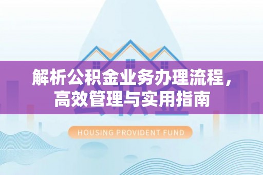 临沧解析公积金业务办理流程，高效管理与实用指南