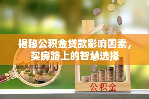 临沧揭秘公积金贷款影响因素，买房路上的智慧选择