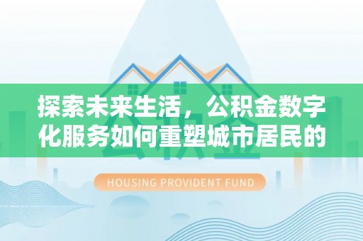 临沧探索未来生活，公积金数字化服务如何重塑城市居民的财务管理
