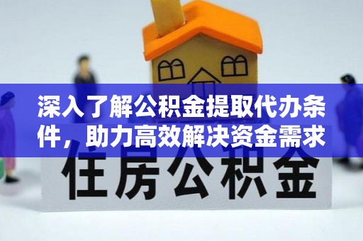 临沧深入了解公积金提取代办条件，助力高效解决资金需求