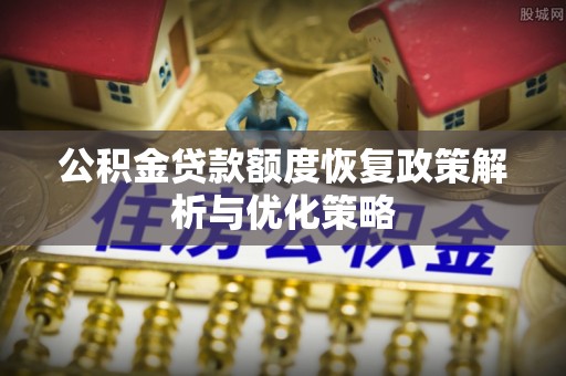 临沧公积金贷款额度恢复政策解析与优化策略
