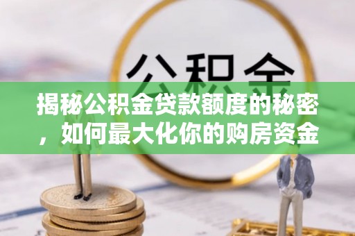 临沧揭秘公积金贷款额度的秘密，如何最大化你的购房资金