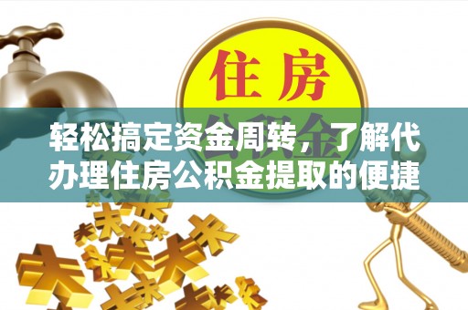 临沧轻松搞定资金周转，了解代办理住房公积金提取的便捷之道