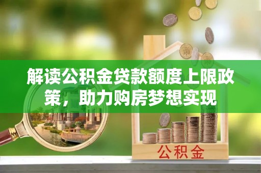 临沧解读公积金贷款额度上限政策，助力购房梦想实现