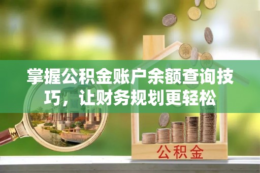 临沧掌握公积金账户余额查询技巧，让财务规划更轻松