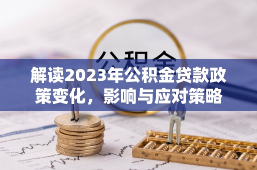 临沧解读2023年公积金贷款政策变化，影响与应对策略