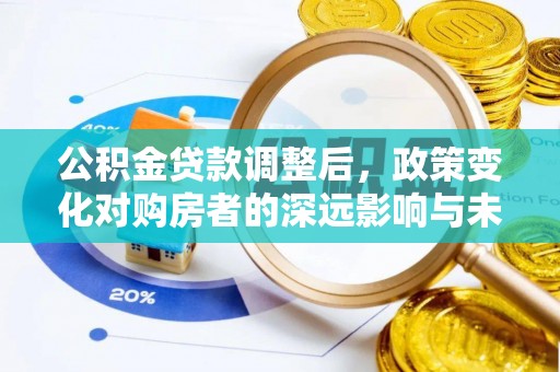 临沧公积金贷款调整后，政策变化对购房者的深远影响与未来趋势分析