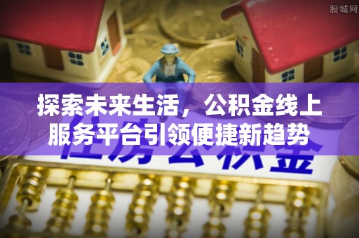 临沧探索未来生活，公积金线上服务平台引领便捷新趋势
