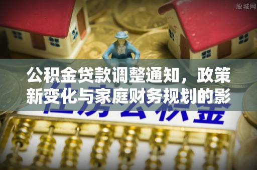 临沧公积金贷款调整通知，政策新变化与家庭财务规划的影响
