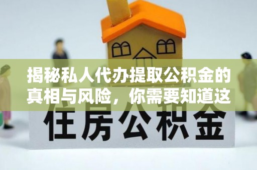 临沧揭秘私人代办提取公积金的真相与风险，你需要知道这些！